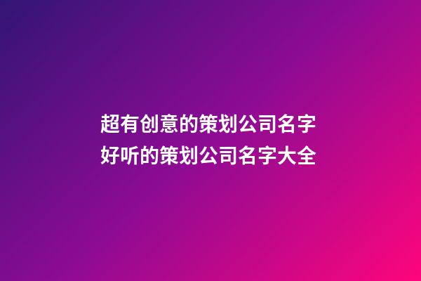 超有创意的策划公司名字 好听的策划公司名字大全-第1张-公司起名-玄机派